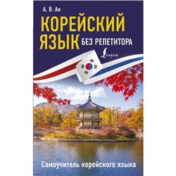 Корейский язык без репетитора. Самоучитель корейского языка. Ан А. В.