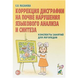 Коррекция дисграфии на почве нарушения языкового анализа и синтеза. Конспекты занятий для логопедов, Мазанова Е. В.