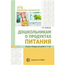 Дошкольникам о продуктах питания. Сказки и беседы для детей 4-7 лет, Алябьева Е. А.