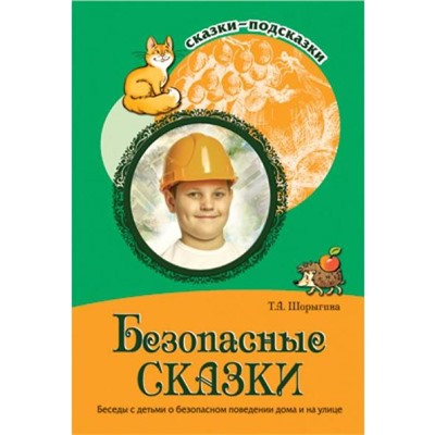 Безопасные сказки. Беседы с детьми о безопасном поведении дома и на улице, Шорыгина Т. А.