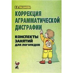 Коррекция аграмматической дисграфии. Конспекты занятий для логопедов, Мазанова Е. В.