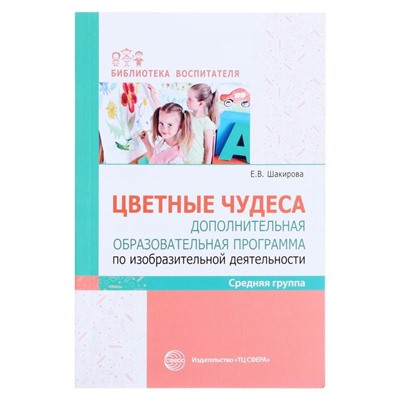 «Цветные чудеса. Дополнительная образовательная программа по изобразительной деятельности. Средняя группа», Шакирова Е.В.