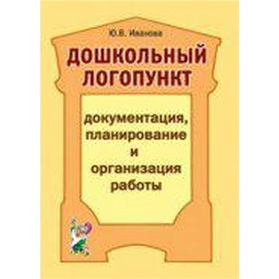 Дошкольный логопункт. Документация, планирование и организация работы, Иванова Ю. В.