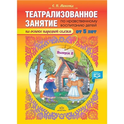 Елена Можгова: Театрализованное занятие по нравственному воспитанию для детей от 5 лет. Выпуск 2